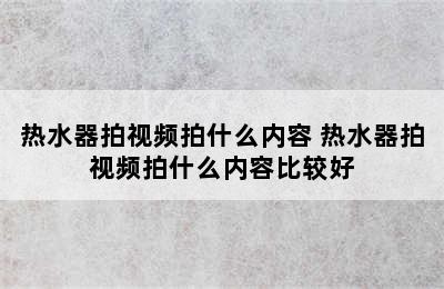 热水器拍视频拍什么内容 热水器拍视频拍什么内容比较好